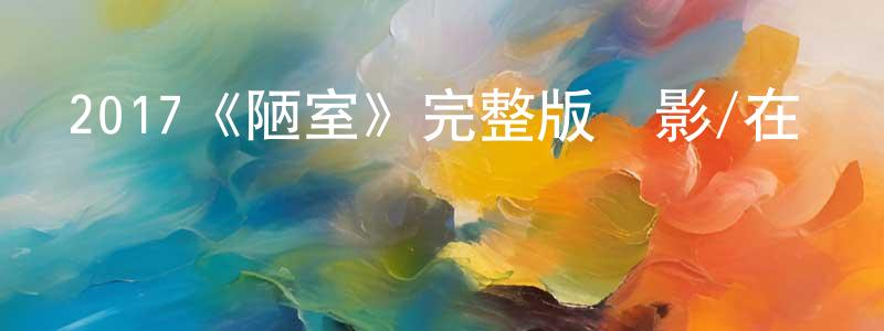 艾林林的網絡影視資源,2017《陋室》完整版電影/在線觀看/百度云-美劇天堂